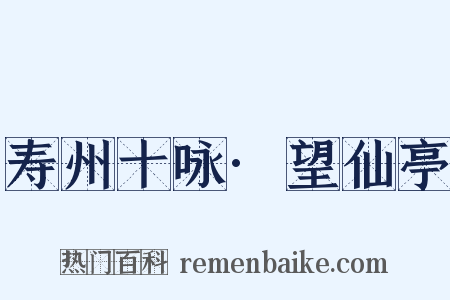 寿州十咏·望仙亭是什么意思的图片